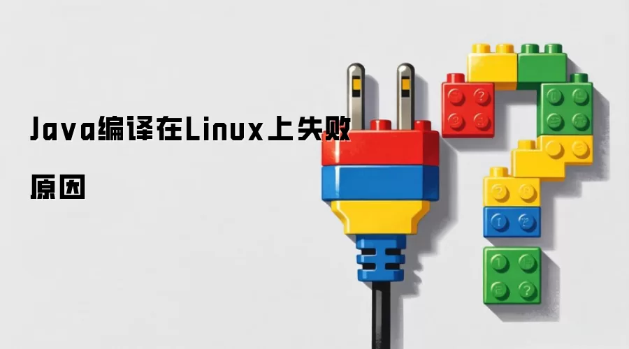 Java编译在Linux上失败原因