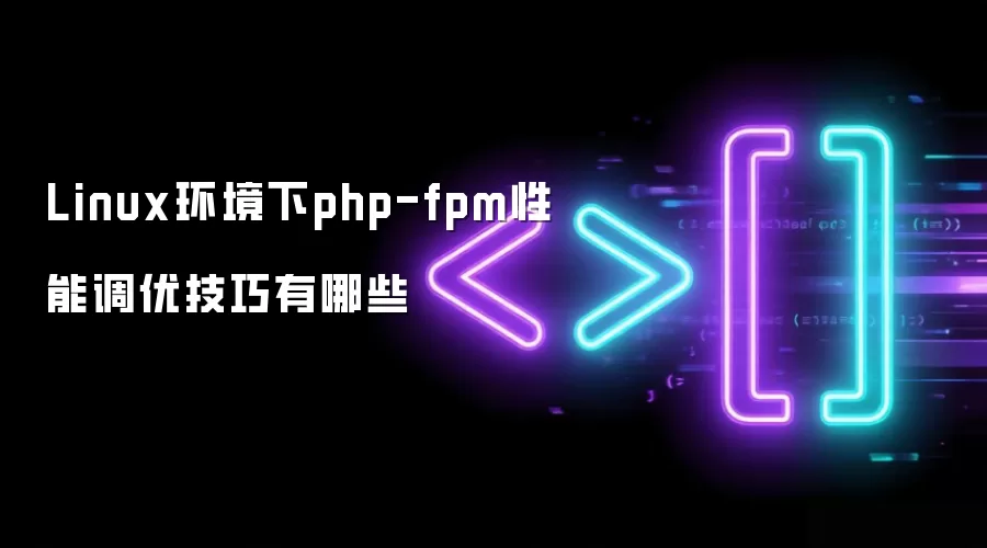 Linux环境下php-fpm性能调优技巧有哪些