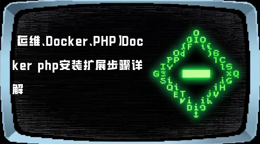 【运维、Docker、PHP】Docker php安装扩展步骤详解