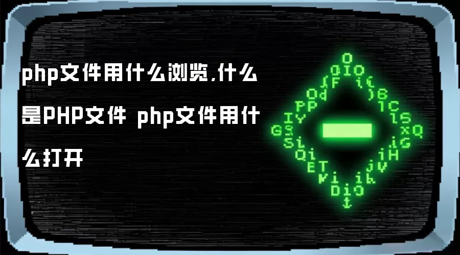php文件用什么浏览,什么是PHP文件 php文件用什么打开