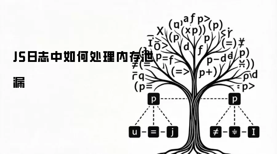 JS日志中如何处理内存泄漏