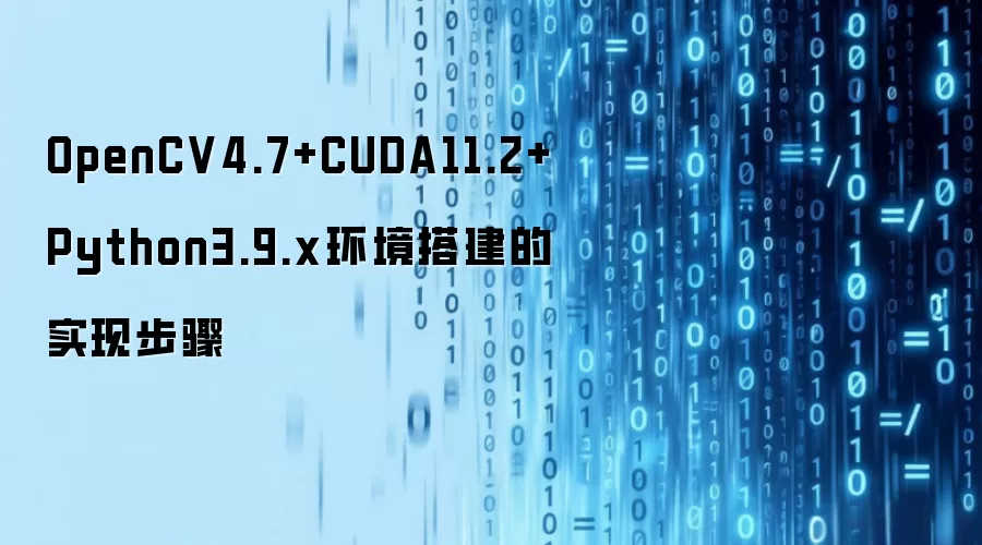 OpenCV4.7+CUDA11.2+Python3.9.x环境搭建的实现步骤
