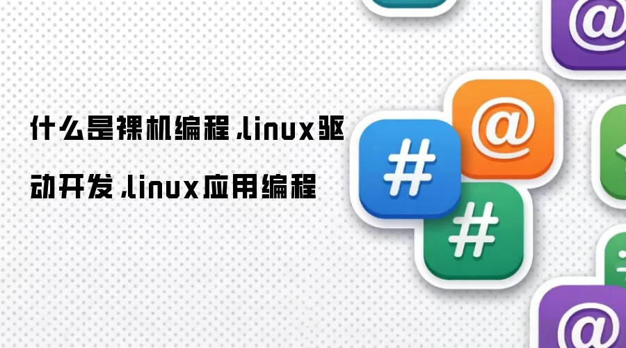 什么是裸机编程，linux驱动开发，linux应用编程