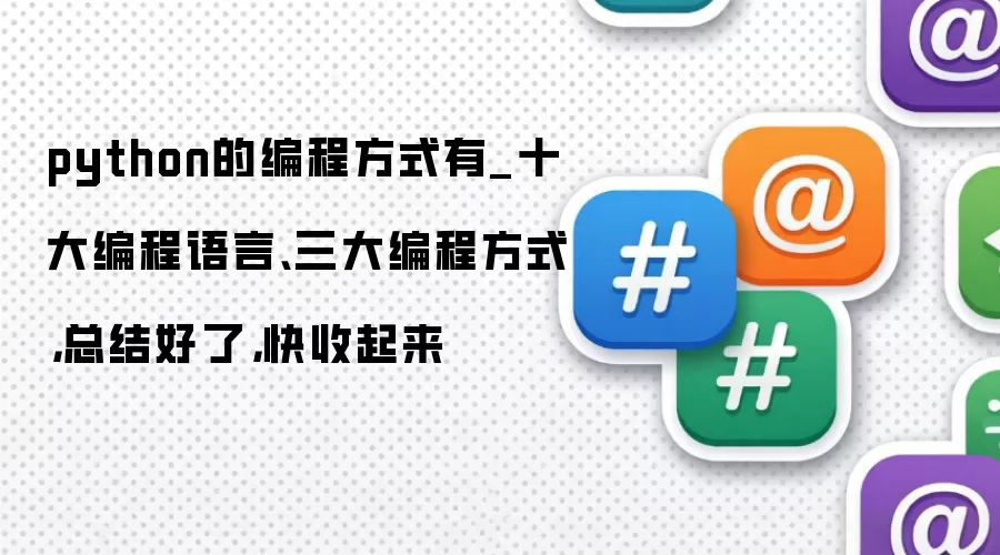 python的编程方式有_十大编程语言、三大编程方式，总结好了，快收起来