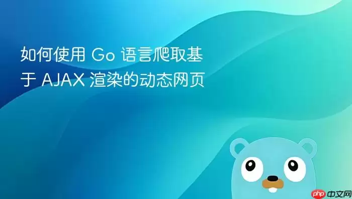 如何使用 Go 语言爬取基于 AJAX 渲染的动态网页