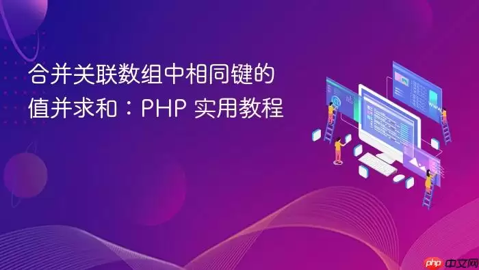 合并关联数组中相同键的值并求和：PHP 实用教程