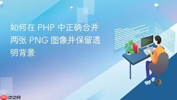 如何在 PHP 中正确合并两张 PNG 图像并保留透明背景