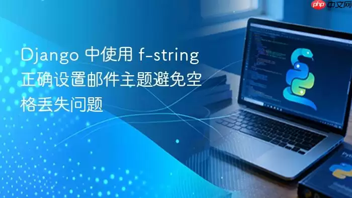 Django 中使用 f-string 正确设置邮件主题避免空格丢失问题