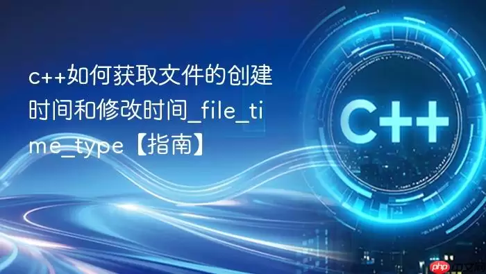 c++如何获取文件的创建时间和修改时间_file_time_type【指南】
