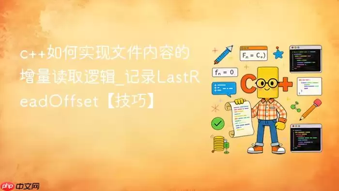 c++如何实现文件内容的增量读取逻辑_记录LastReadOffset【技巧】
