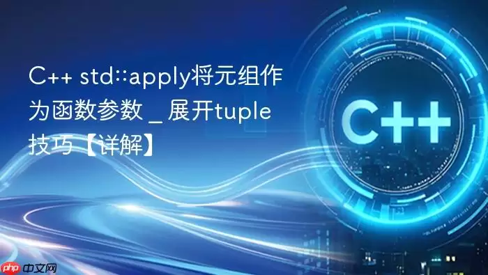 C++ std::apply将元组作为函数参数 _ 展开tuple技巧【详解】