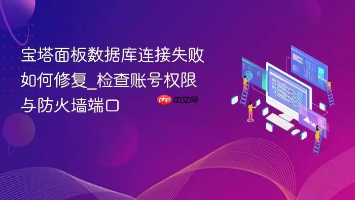 宝塔面板数据库连接失败如何修复_检查账号权限与防火墙端口