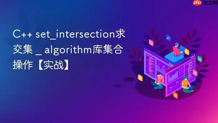 C++ set_intersection求交集 _ algorithm库集合操作【实战】