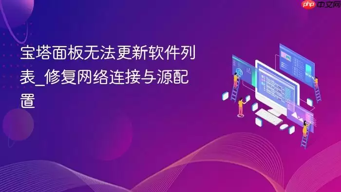 宝塔面板无法更新软件列表_修复网络连接与源配置