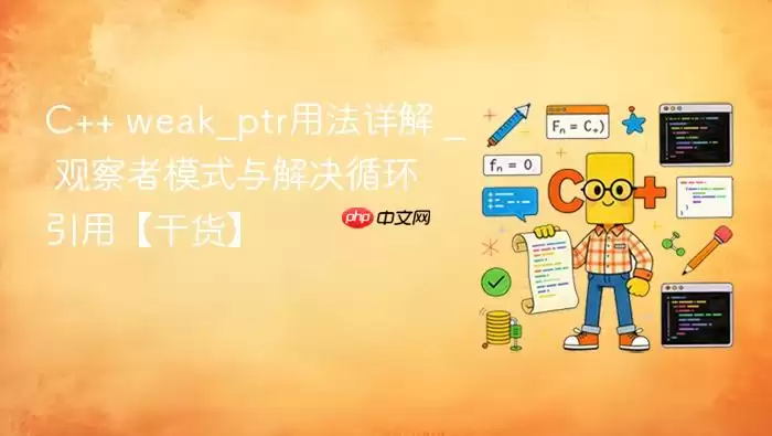 C++ weak_ptr用法详解 _ 观察者模式与解决循环引用【干货】