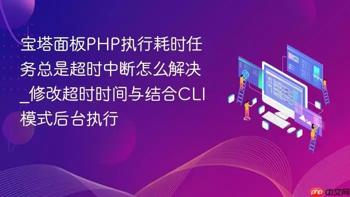 宝塔面板PHP执行耗时任务总是超时中断怎么解决_修改超时时间与结合CLI模式后台执行