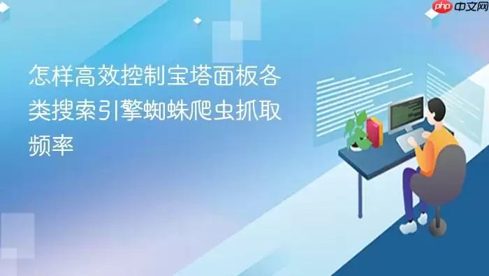 怎样高效控制宝塔面板各类搜索引擎蜘蛛爬虫抓取频率