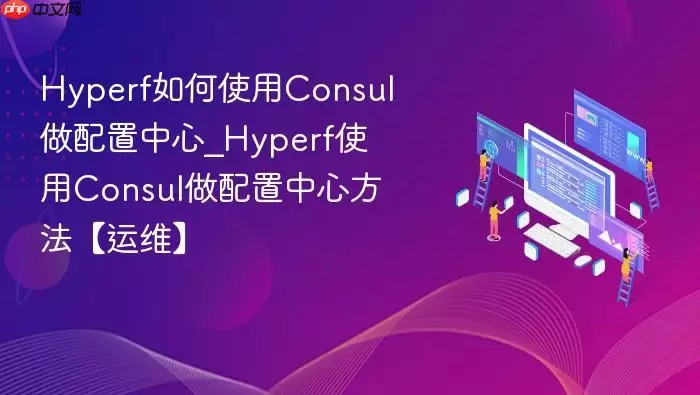 Hyperf如何使用Consul做配置中心_Hyperf使用Consul做配置中心方法【运维】