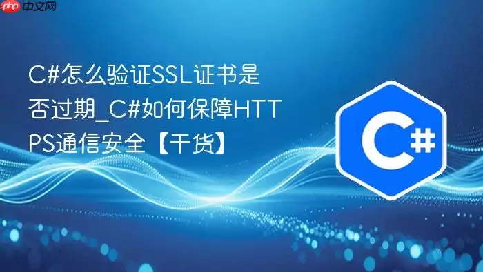 C#怎么验证SSL证书是否过期_C#如何保障HTTPS通信安全【干货】