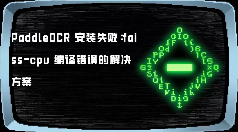 PaddleOCR 安装失败：faiss-cpu 编译错误的解决方案