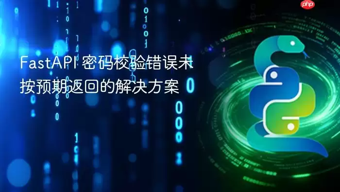 FastAPI 密码校验错误未按预期返回的解决方案