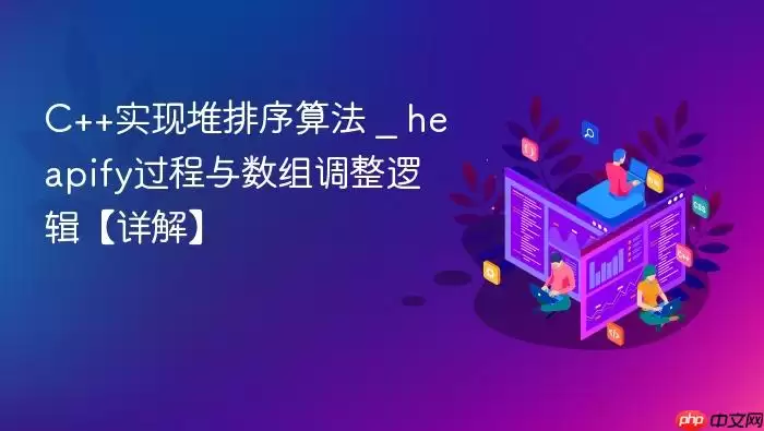 C++实现堆排序算法 _ heapify过程与数组调整逻辑【详解】
