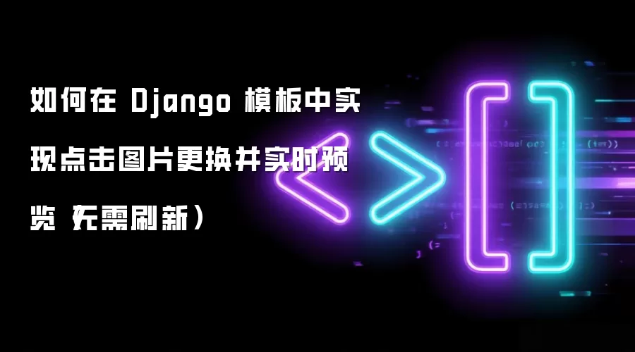 如何在 Django 模板中实现点击图片更换并实时预览（无需刷新）