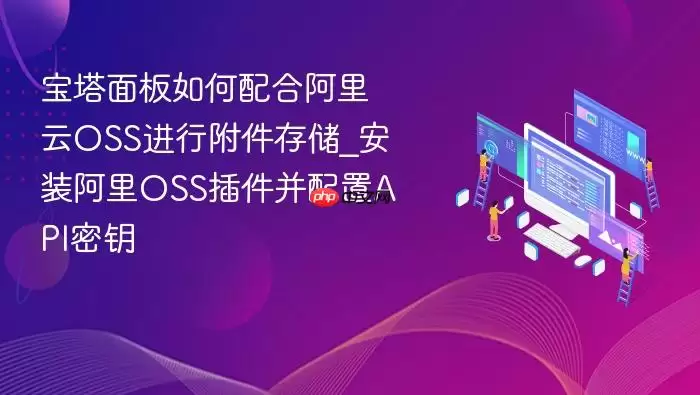 宝塔面板如何配合阿里云OSS进行附件存储_安装阿里OSS插件并配置API密钥