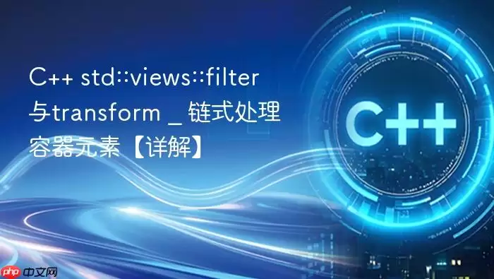 C++ std::views::filter与transform _ 链式处理容器元素【详解】
