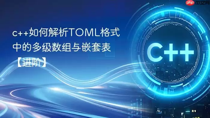 c++如何解析TOML格式中的多级数组与嵌套表【进阶】