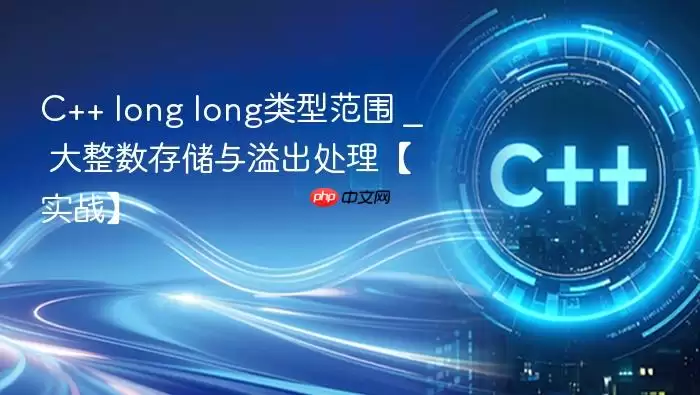 C++ long long类型范围 _ 大整数存储与溢出处理【实战】