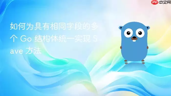 如何为具有相同字段的多个 Go 结构体统一实现 Save 方法