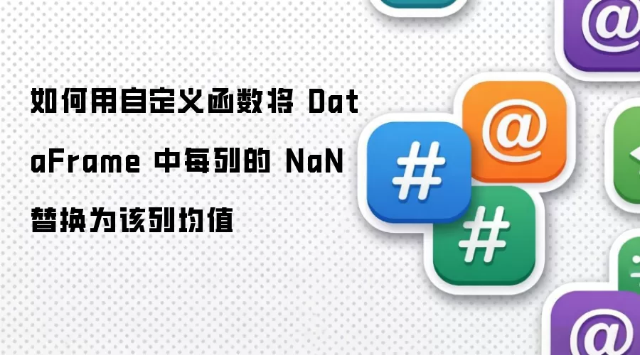 如何用自定义函数将 DataFrame 中每列的 NaN 替换为该列均值