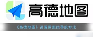 如何使用高德地图离线导航