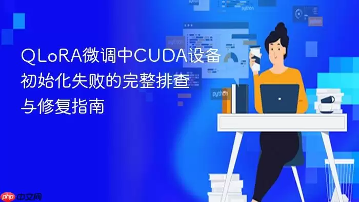 QLoRA微调中CUDA设备初始化失败的完整排查与修复指南