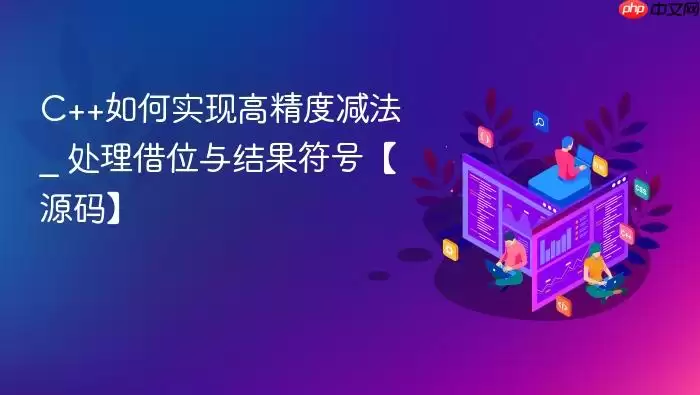 C++如何实现高精度减法 _ 处理借位与结果符号【源码】