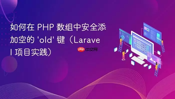 如何在 PHP 数组中安全添加空的 ‘old’ 键（Laravel 项目实践）