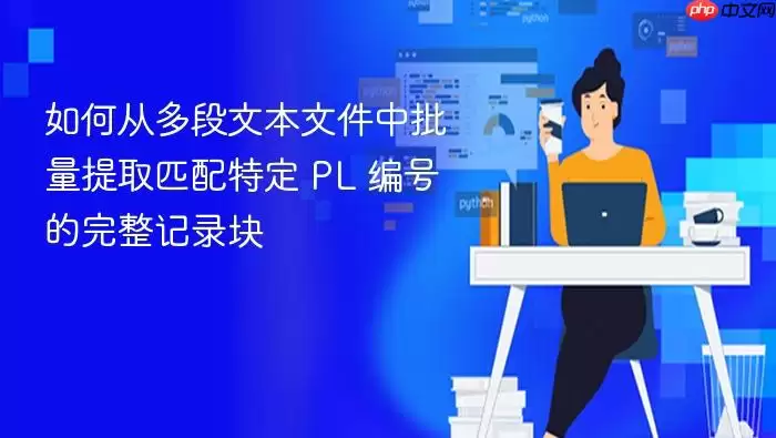 如何从多段文本文件中批量提取匹配特定 PL 编号的完整记录块