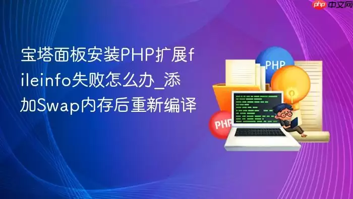 宝塔面板安装PHP扩展fileinfo失败怎么办_添加Swap内存后重新编译