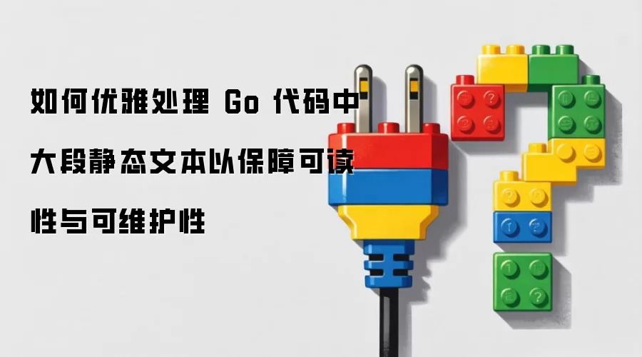 如何优雅处理 Go 代码中大段静态文本以保障可读性与可维护性