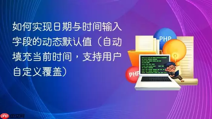 如何实现日期与时间输入字段的动态默认值（自动填充当前时间，支持用户自定义覆盖）