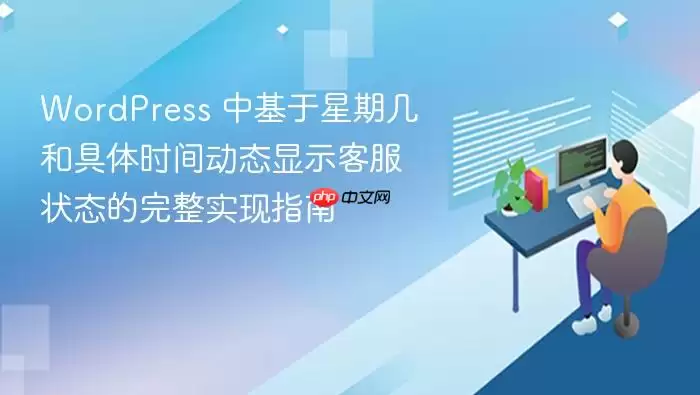 WordPress 中基于星期几和具体时间动态显示客服状态的完整实现指南