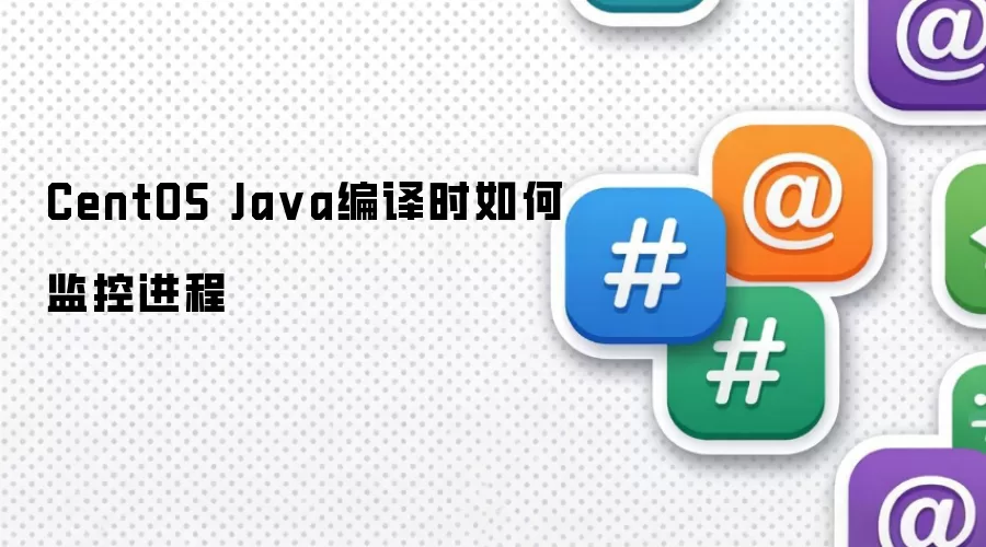 CentOS Java编译时如何监控进程