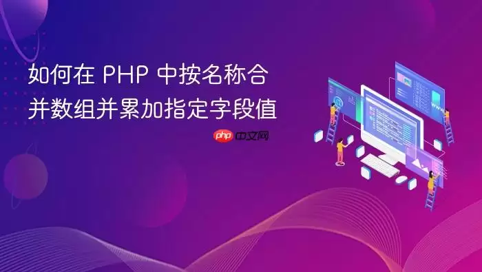 如何在 PHP 中按名称合并数组并累加指定字段值