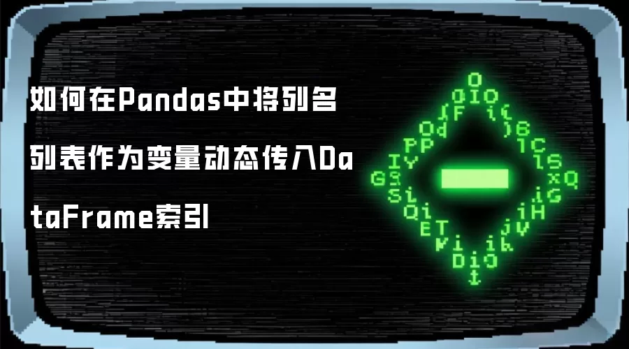 如何在Pandas中将列名列表作为变量动态传入DataFrame索引