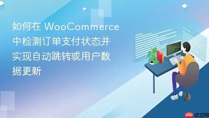 如何在 WooCommerce 中检测订单支付状态并实现自动跳转或用户数据更新