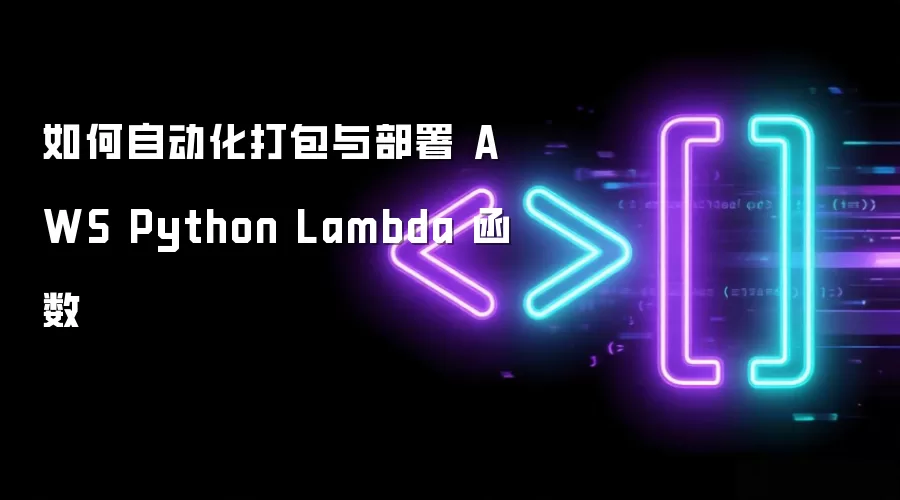 如何自动化打包与部署 AWS Python Lambda 函数