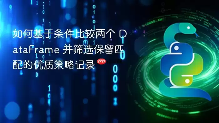 如何基于条件比较两个 DataFrame 并筛选保留匹配的优质策略记录