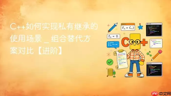 C++如何实现私有继承的使用场景 _ 组合替代方案对比【进阶】