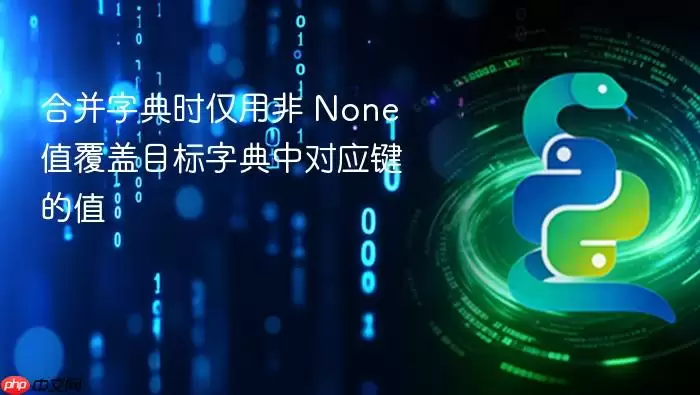 合并字典时仅用非 None 值覆盖目标字典中对应键的值